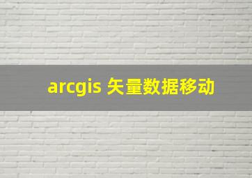 arcgis 矢量数据移动